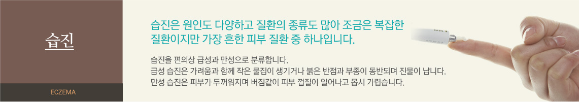 습진 - 습진은 원인도 다양하고 질환의 종류도 많아 조금은 복잡한 질환이지만 가장 흔한 질환 중 하나입니다. 습진을 편의상 급성과 만성으로 분류합니다. 급성 습진은 가려움과 함께 작은 물집이 생기거나 붉은 반점과 부종이 동반되며 진물이 납니다. 만성 습진은 피부가 두꺼워지며 버짐같이 피부 껍질이 일어나고 몹시 가렵습니다.