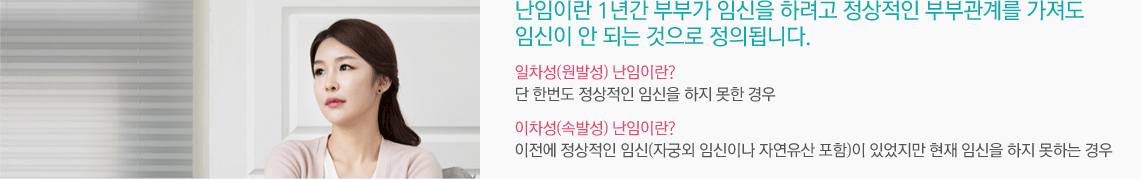 난임이란 1년간 부부가 임신을 하려고 정상적인 부부관계를 가져도 임신이 안 되는 것으로 정의됩니다. 일차성(원발성) 난임이란? 단 한번도 정상적인 임신을 하지 못한 경우 - 이차성(속발성) 난임이란? 이전에 정상적인 임신(자궁외 임신이나 자연유산 포함)이 있었지만 현재 임신을 하지 못하는 경우