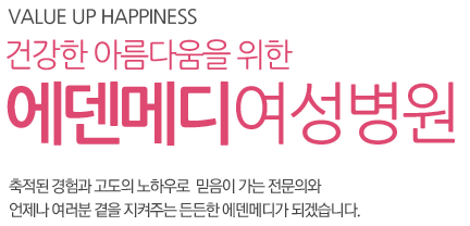 Value up happiness 건강한 아름다움을 위한 에덴메디여성병원 축적된 경험과 고도의 노하우로  믿음이 가는 전문의와 언제나 여러분 곁을 지켜주는 든든한 에덴메디가 되겠습니다.